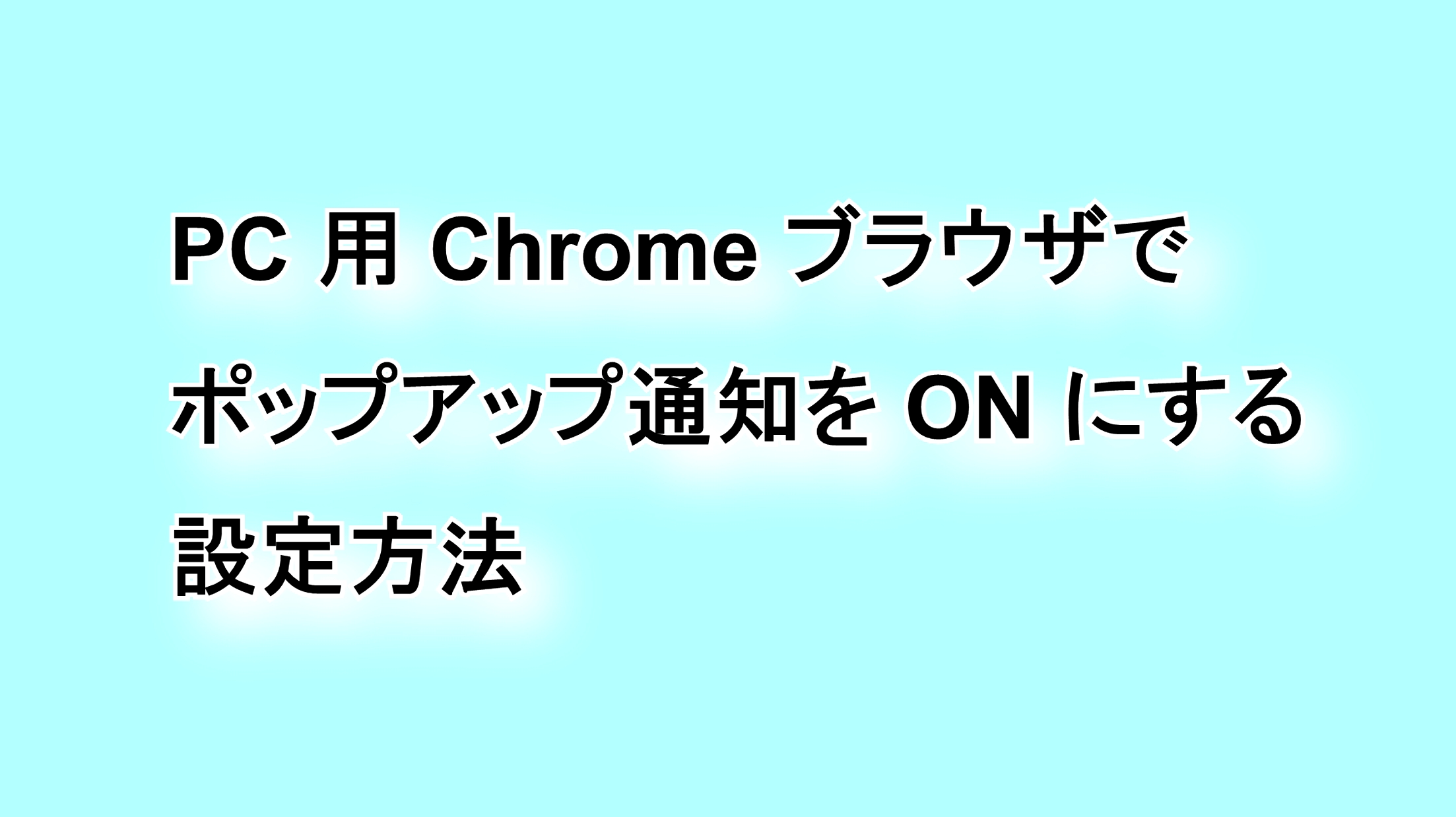デスクトップ版「Chrome」ブラウザのポップアップ通知の設定方法