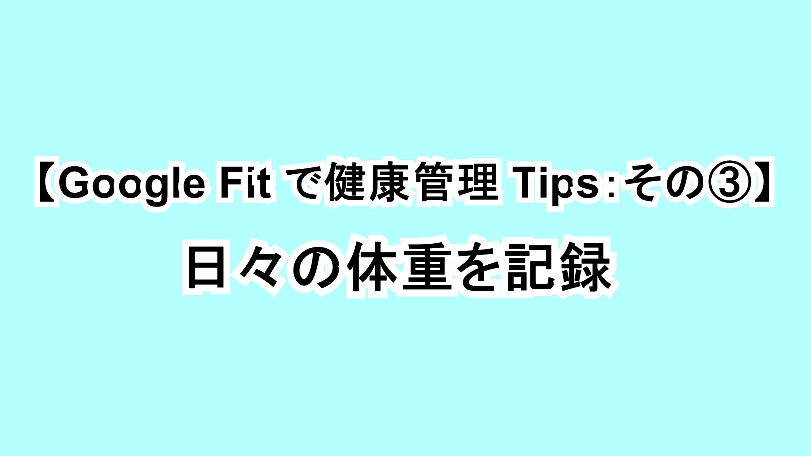 【Google Fitで健康管理Tips：その③】日々の体重を記録