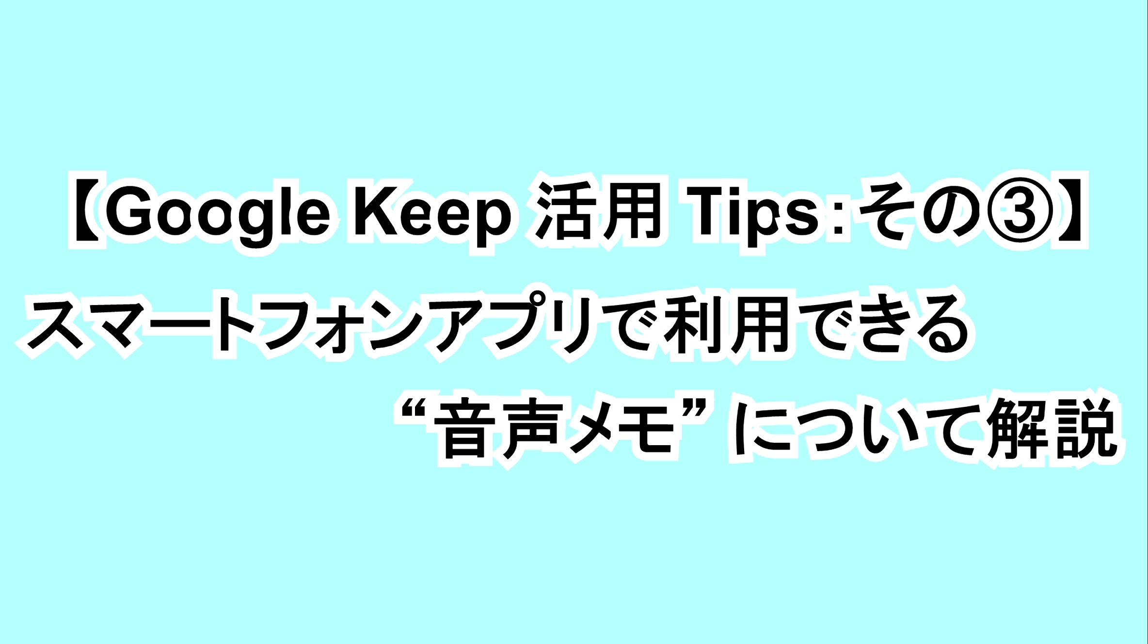 【Google Keep活用Tips：その③】スマートフォンアプリで利用できる “音声メモ” について解説