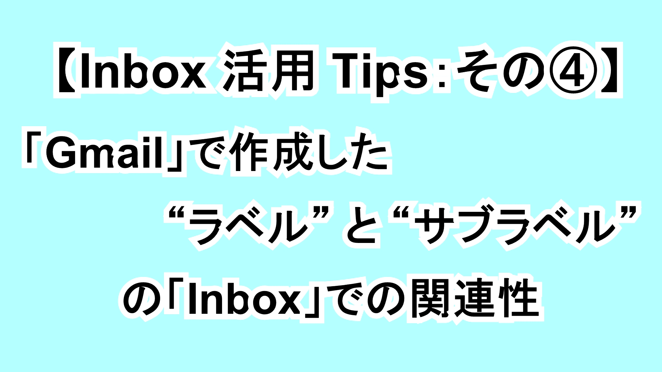 【Inbox活用Tips：その④】「Gmail」で作成した“ラベル”と“サブラベル”の「Inbox」での関連性