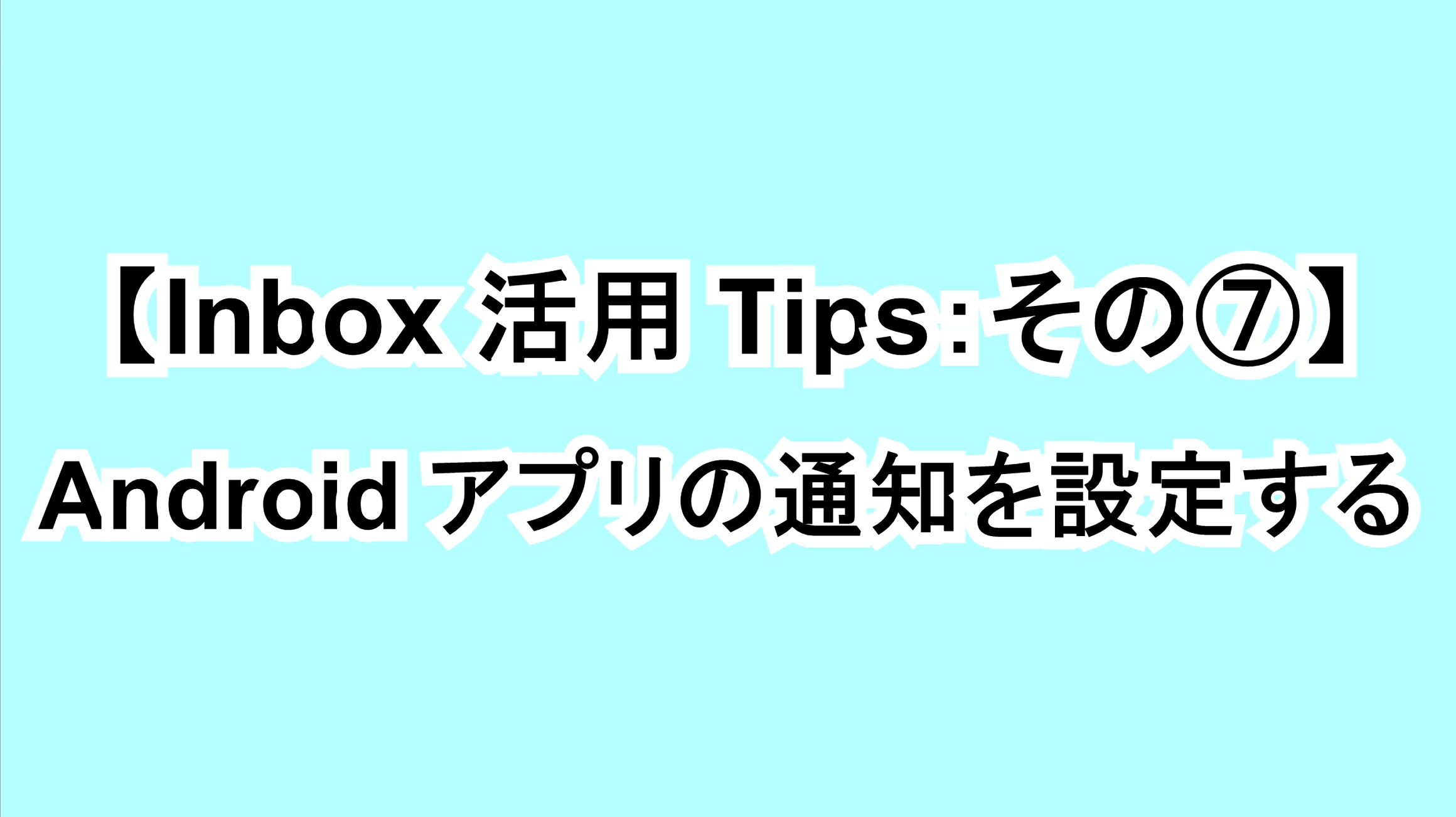 【Inbox活用Tips：その⑦】Androidアプリの通知を設定する