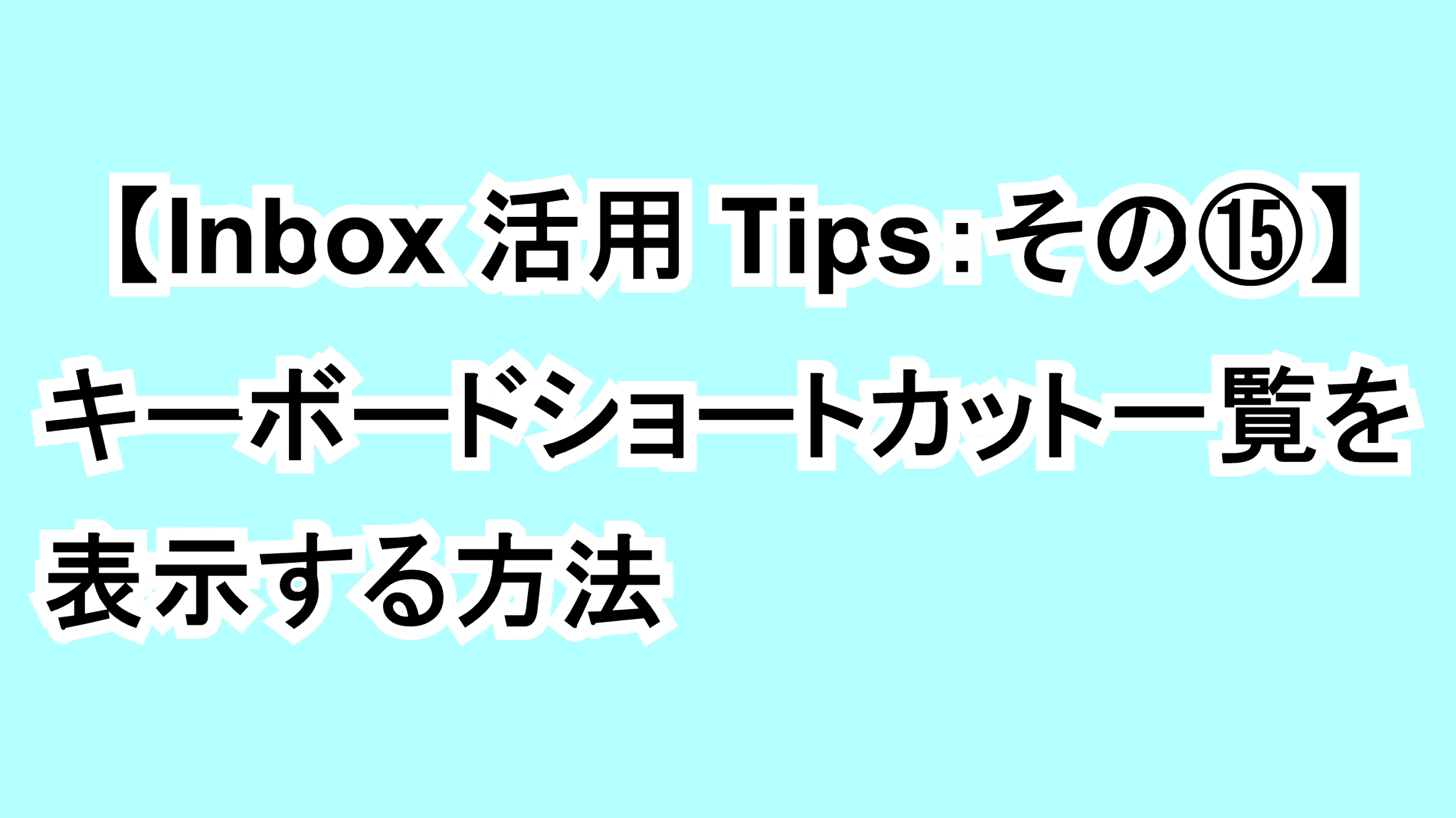 【Inbox活用Tips：その⑮】キーボードショートカット一覧を表示する方法