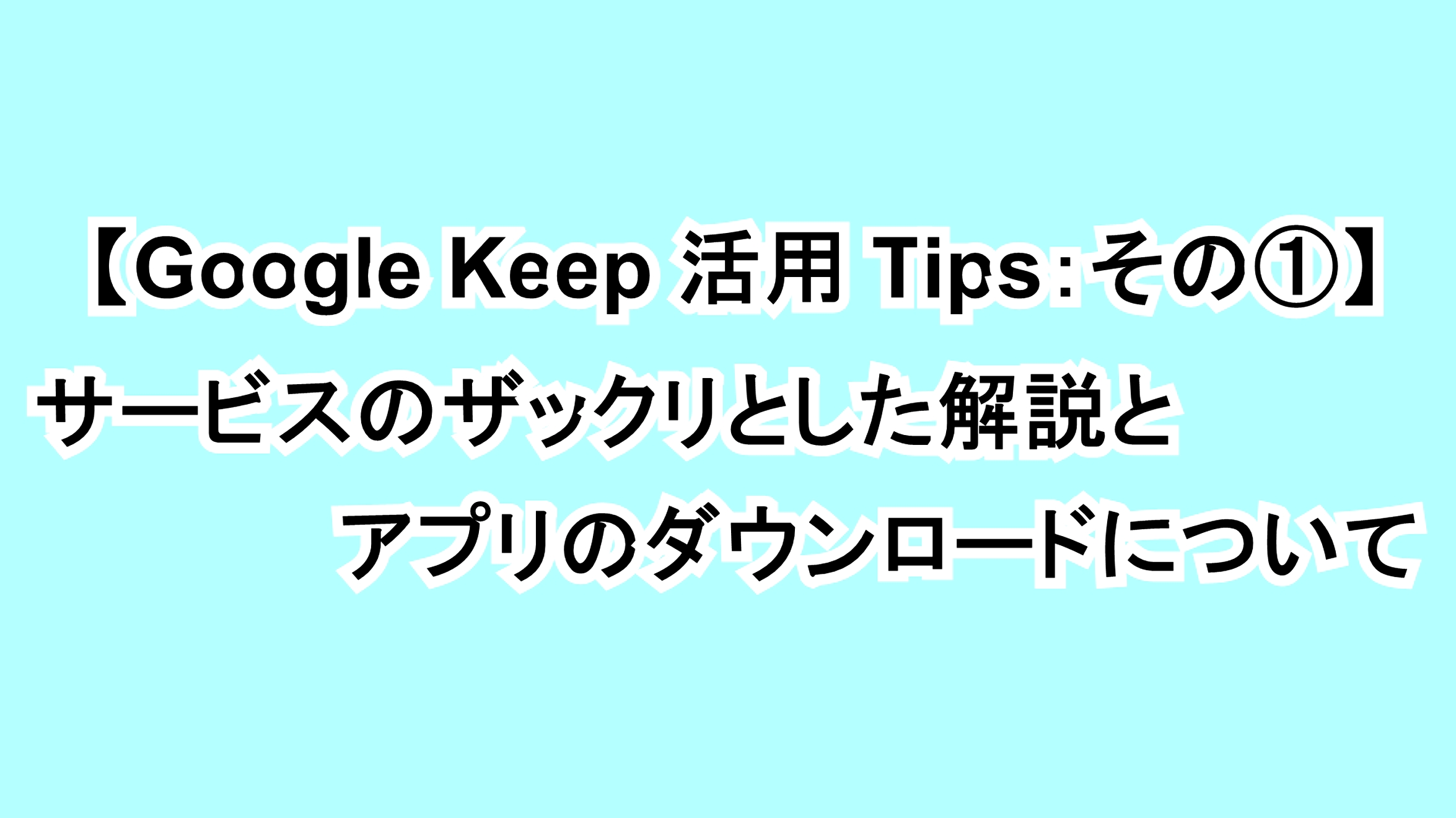 【Google Keep活用Tips：その①】サービスのザックリとした解説とアプリのダウンロードについて