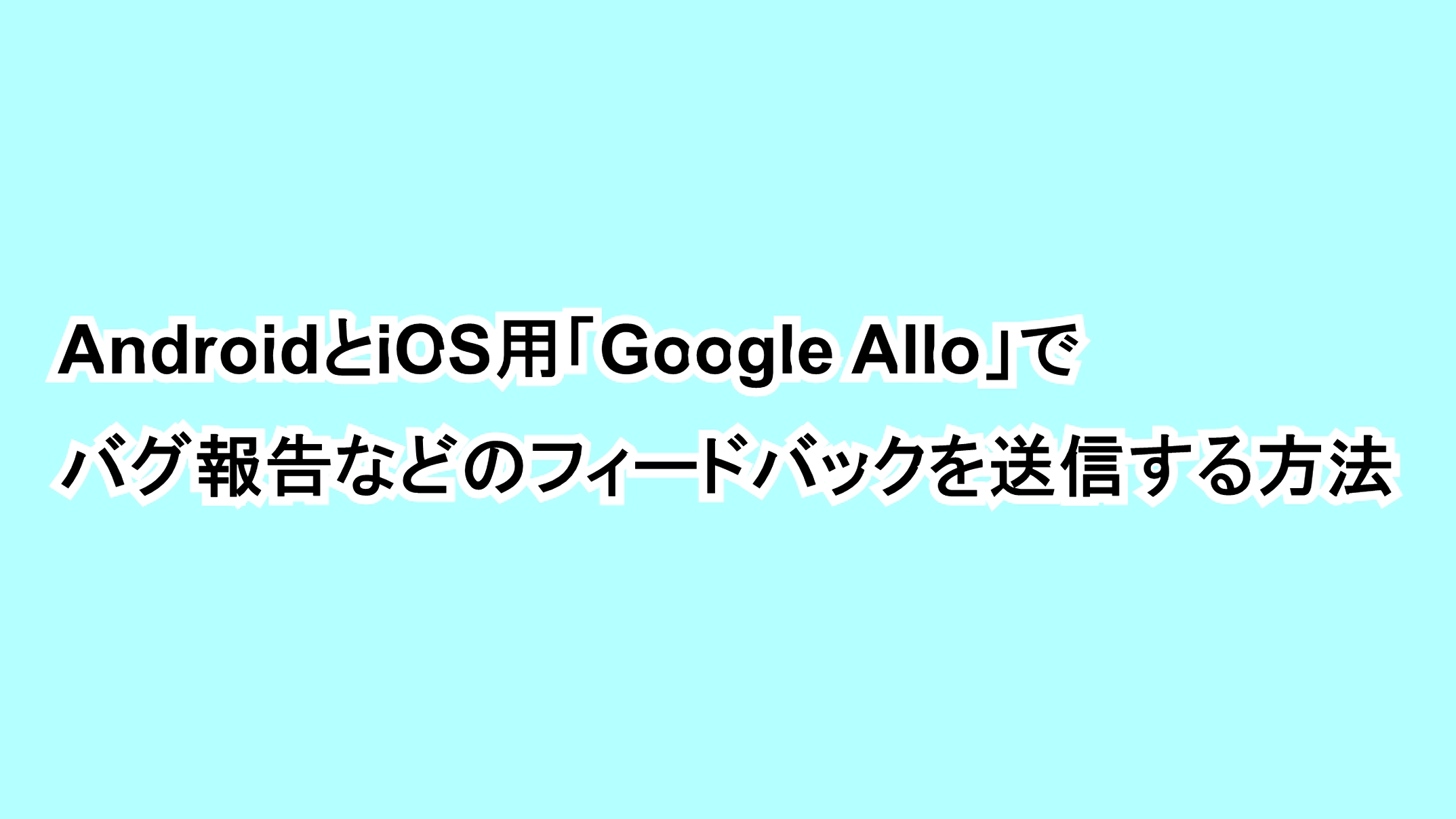 AndroidとiOS用「Google Allo」のバグ報告などのフィードバックを送信する方法