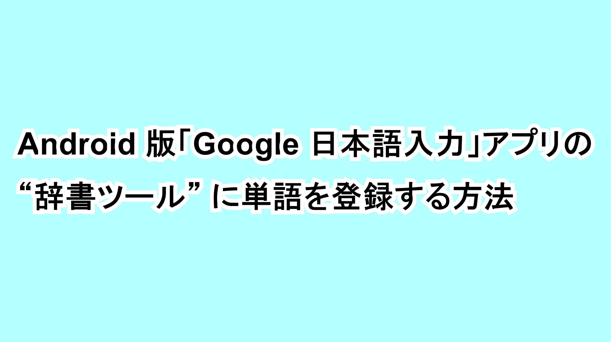 Android版「Google 日本語入力」アプリの“辞書ツール”に単語を登録する方法