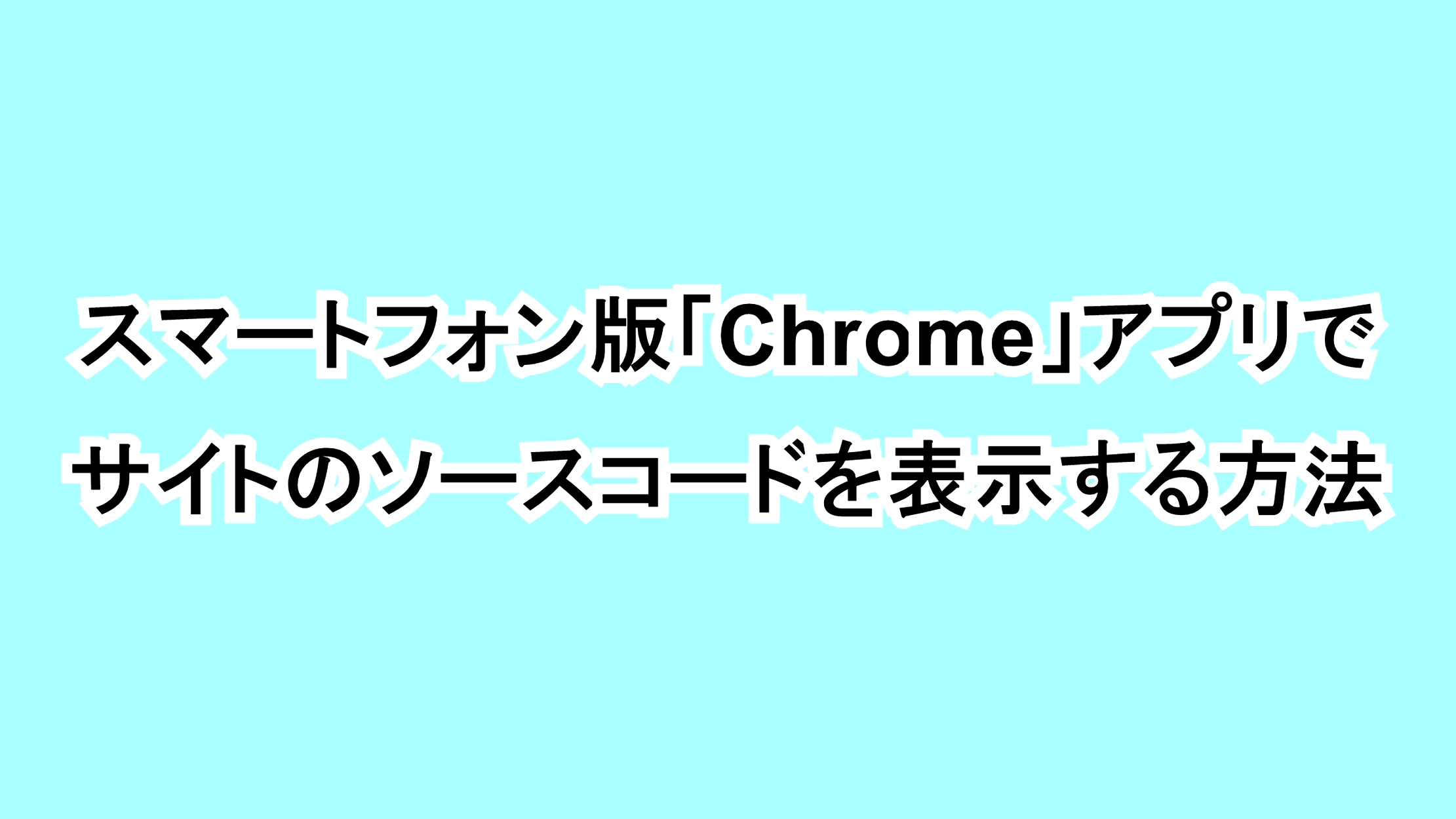 スマートフォン版「Chrome」アプリでサイトのソースコードを表示する方法